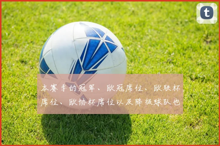 本赛季的冠军、欧冠席位、欧联杯席位、欧协杯席位以及降级球队也已经确定