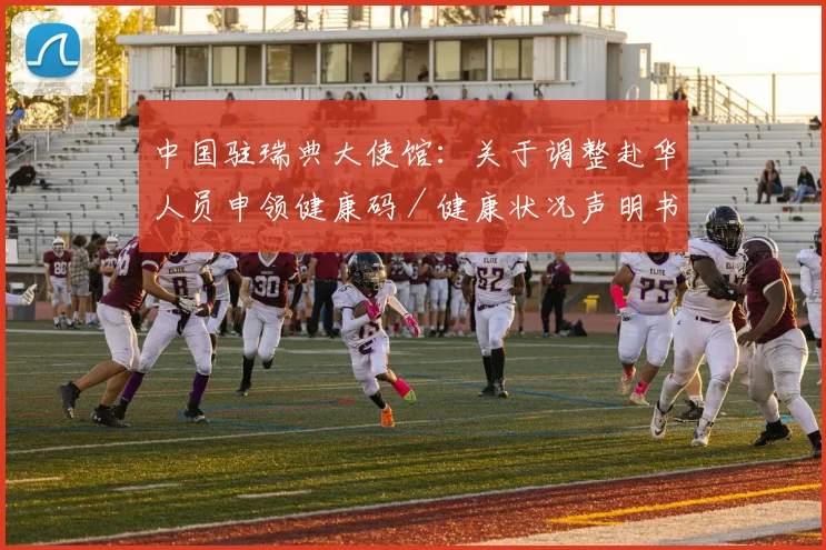 中国驻瑞典大使馆：关于调整赴华人员申领健康码／健康状况声明书相关要求的通知