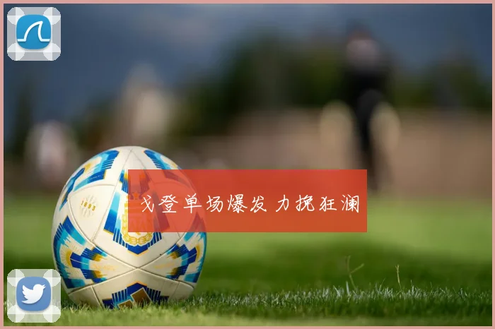 戈登单场爆发力挽狂澜