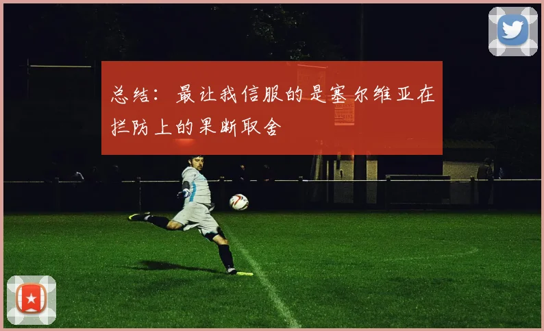总结：最让我信服的是塞尔维亚在拦防上的果断取舍