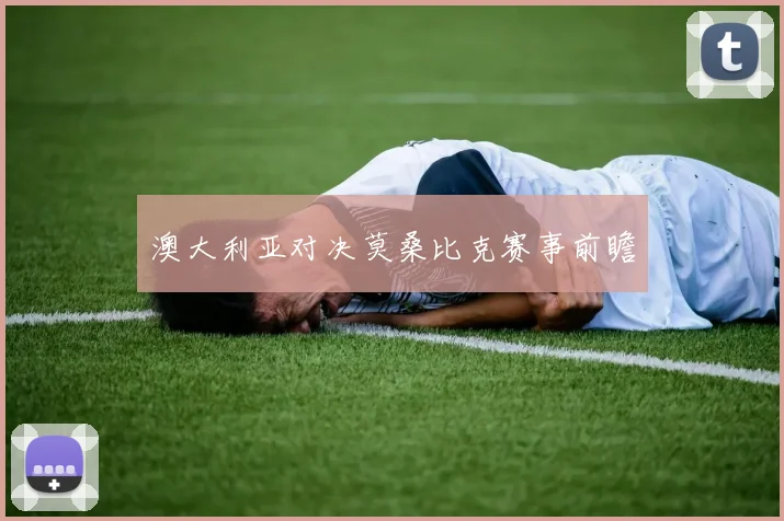 澳大利亚对决莫桑比克赛事前瞻