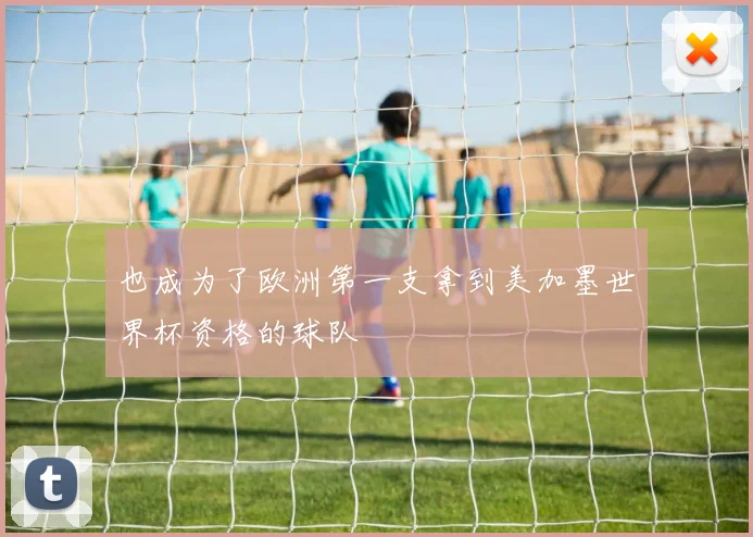 也成为了欧洲第一支拿到美加墨世界杯资格的球队