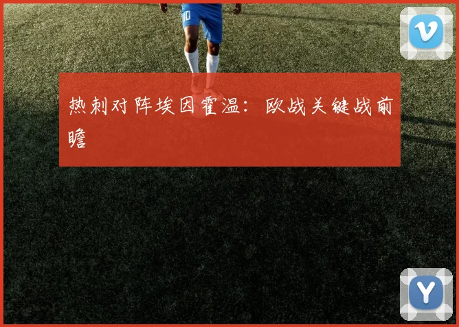 热刺对阵埃因霍温：欧战关键战前瞻