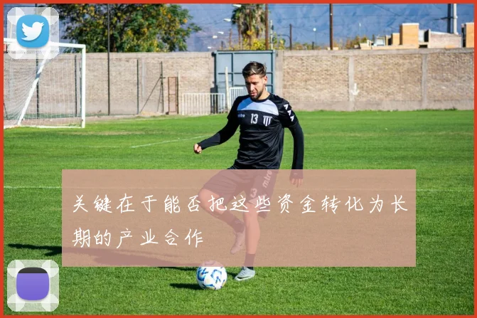 关键在于能否把这些资金转化为长期的产业合作
