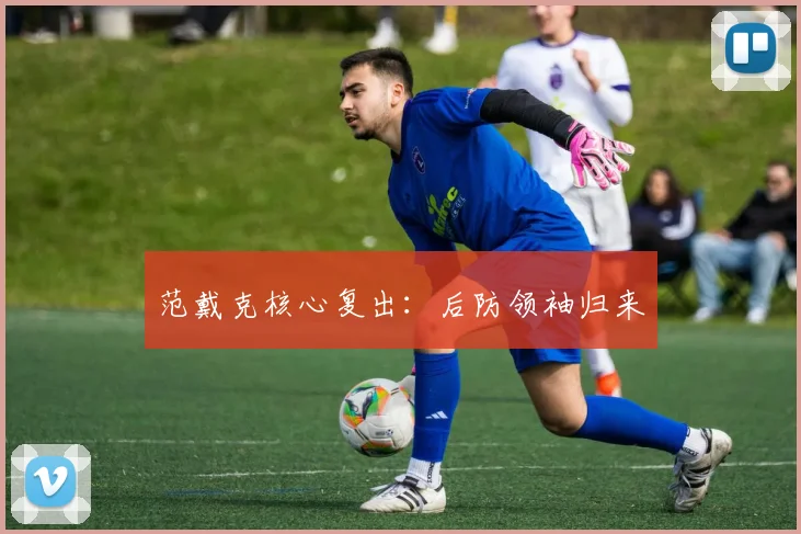 范戴克核心复出：后防领袖归来