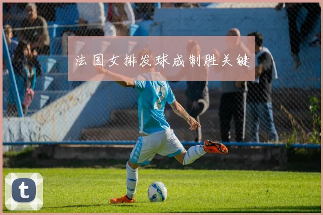 法国女排发球成制胜关键