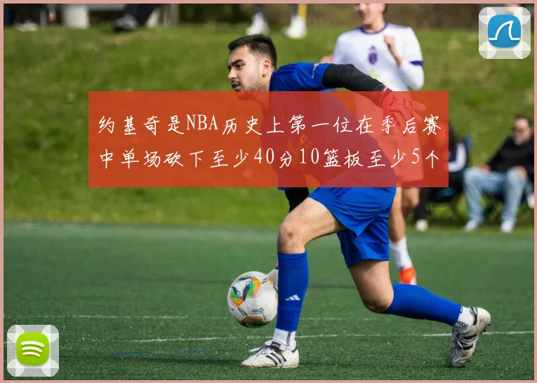 约基奇是NBA历史上第一位在季后赛中单场砍下至少40分10篮板至少5个三分球的中锋球员
