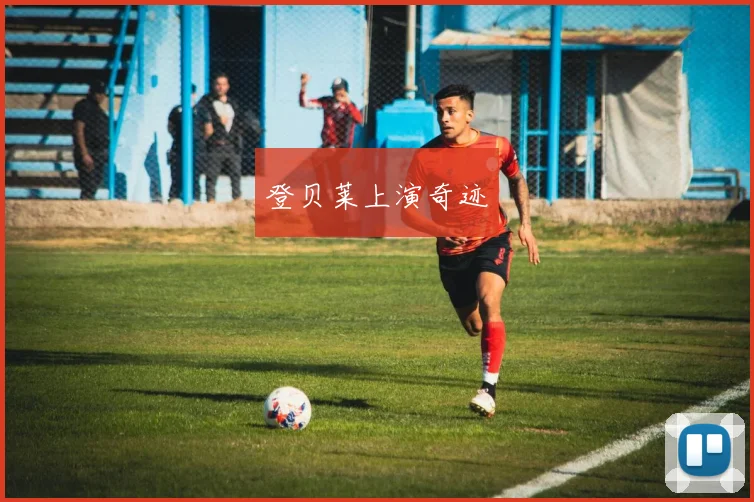 登贝莱上演奇迹