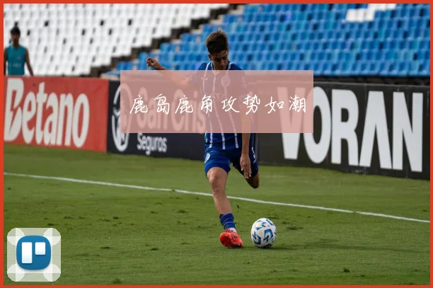 鹿岛鹿角攻势如潮