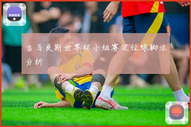 吉马良斯世界杯小组赛定位球脚法分析