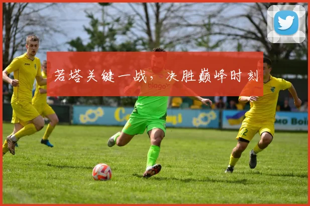 若塔关键一战，决胜巅峰时刻