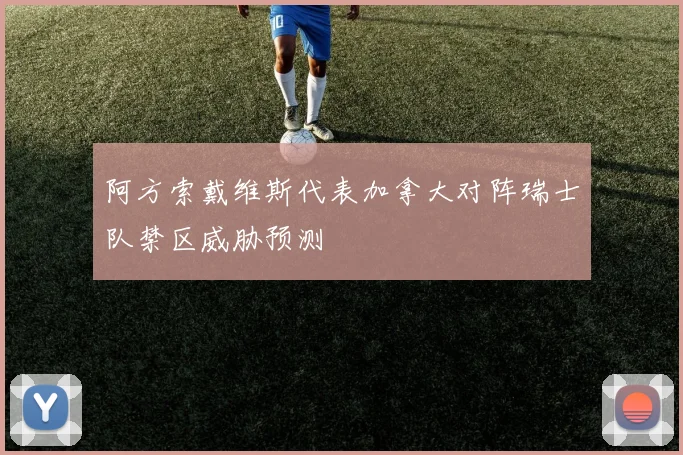 阿方索戴维斯代表加拿大对阵瑞士队禁区威胁预测