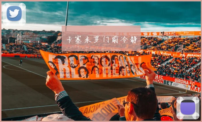 卡塞米罗门前冷静