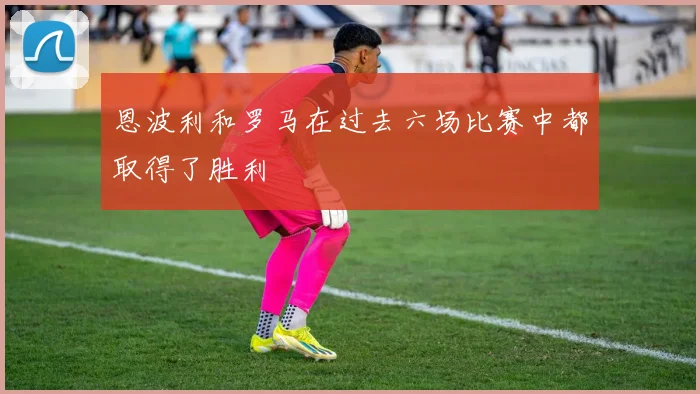 恩波利和罗马在过去六场比赛中都取得了胜利