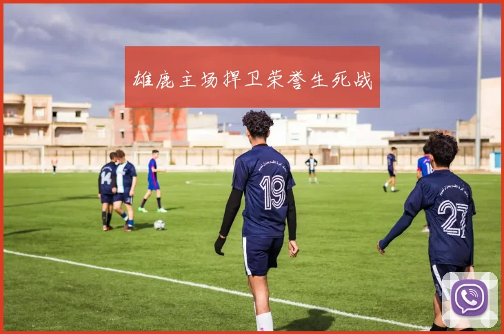 雄鹿主场捍卫荣誉生死战