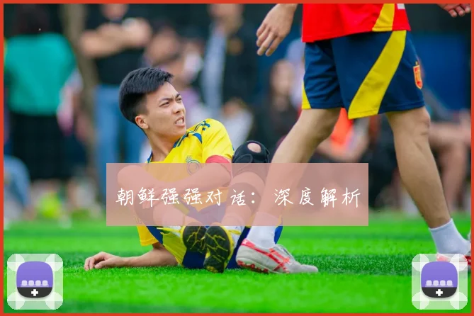 朝鲜强强对话：深度解析