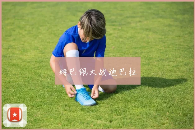 姆巴佩大战迪巴拉