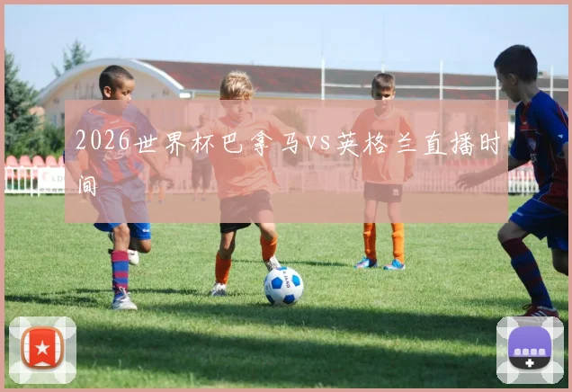 2026世界杯巴拿马vs英格兰直播时间