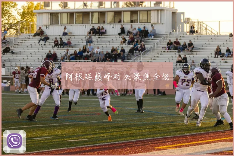 阿根廷巅峰对决聚焦全场
