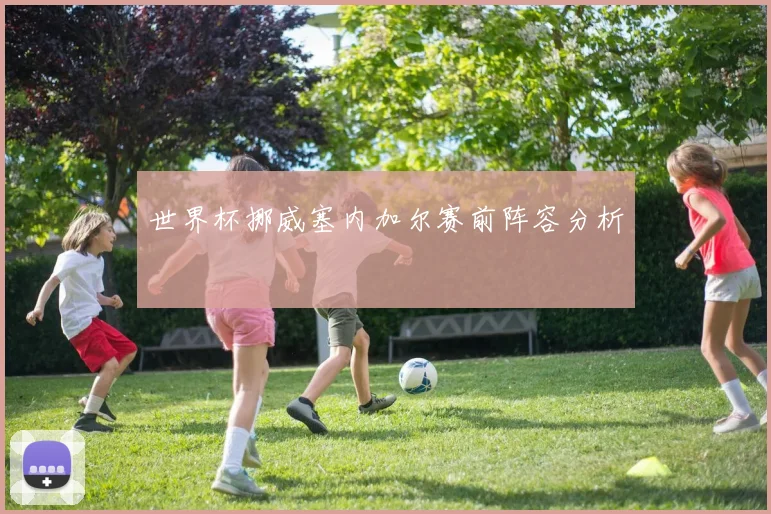世界杯挪威塞内加尔赛前阵容分析