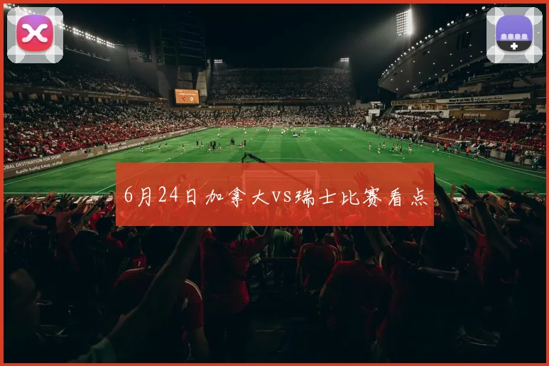 6月24日加拿大vs瑞士比赛看点