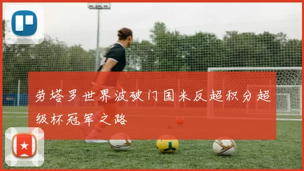 劳塔罗世界波破门国米反超积分超级杯冠军之路