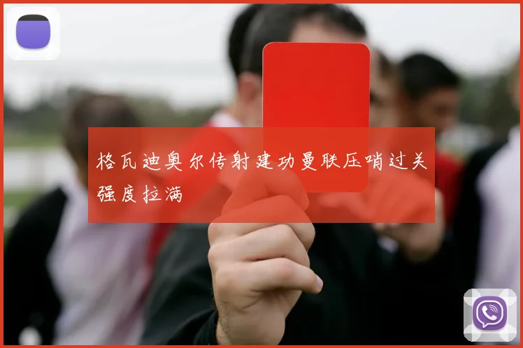 格瓦迪奥尔传射建功曼联压哨过关强度拉满