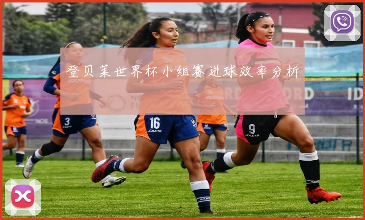 登贝莱世界杯小组赛进球效率分析