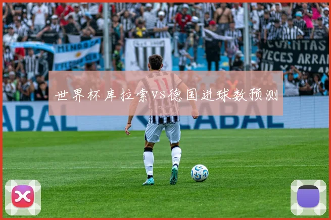 世界杯库拉索vs德国进球数预测