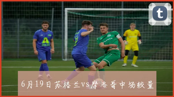 6月19日苏格兰vs摩洛哥中场较量