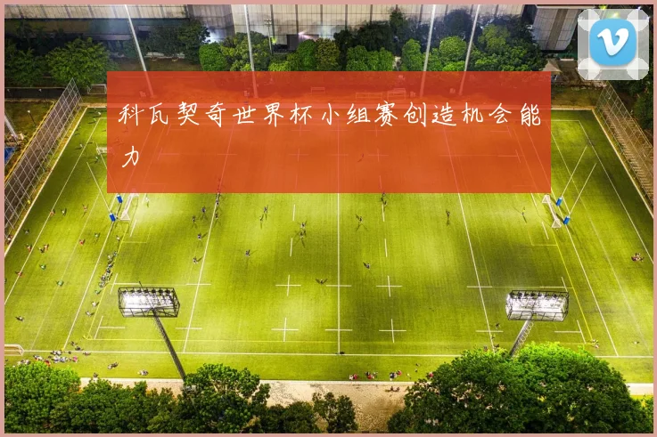 科瓦契奇世界杯小组赛创造机会能力
