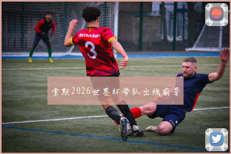 索默2026世界杯带队出线前景