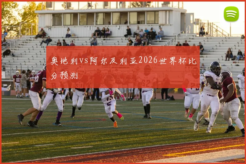奥地利vs阿尔及利亚2026世界杯比分预测