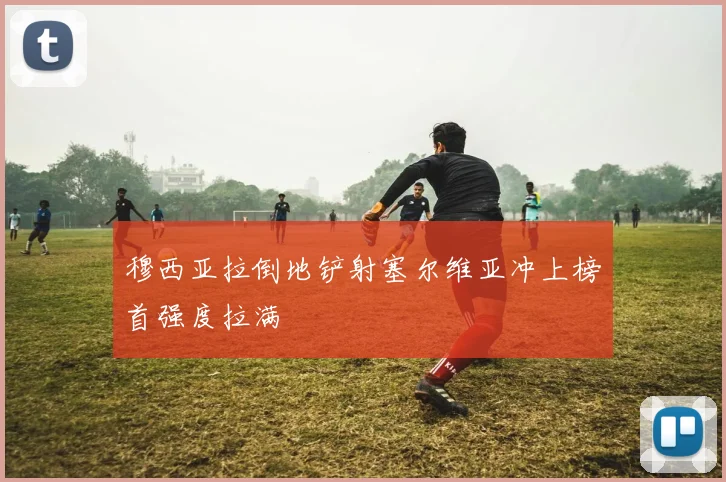 穆西亚拉倒地铲射塞尔维亚冲上榜首强度拉满