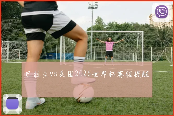 巴拉圭vs美国2026世界杯赛程提醒