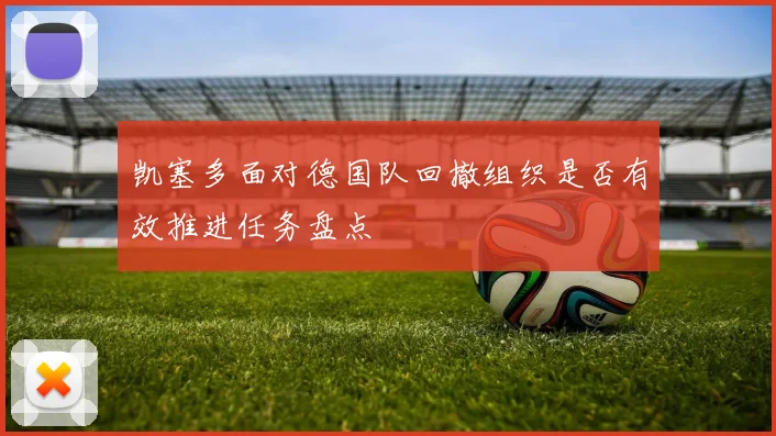 凯塞多面对德国队回撤组织是否有效推进任务盘点