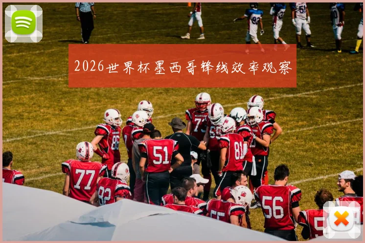 2026世界杯墨西哥锋线效率观察