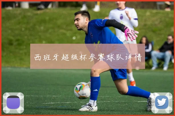 西班牙超级杯参赛球队详情