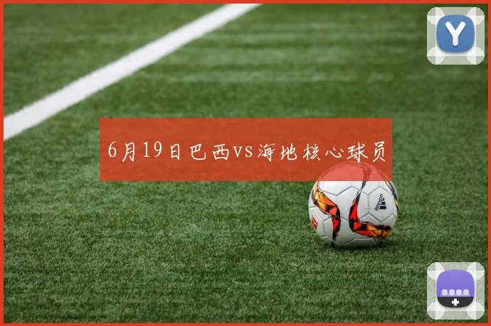 6月19日巴西vs海地核心球员