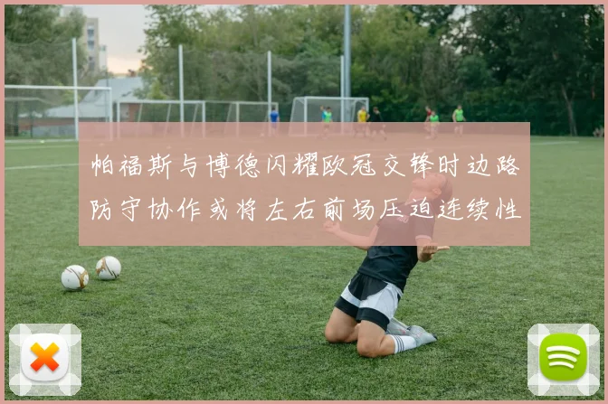 帕福斯与博德闪耀欧冠交锋时边路防守协作或将左右前场压迫连续性