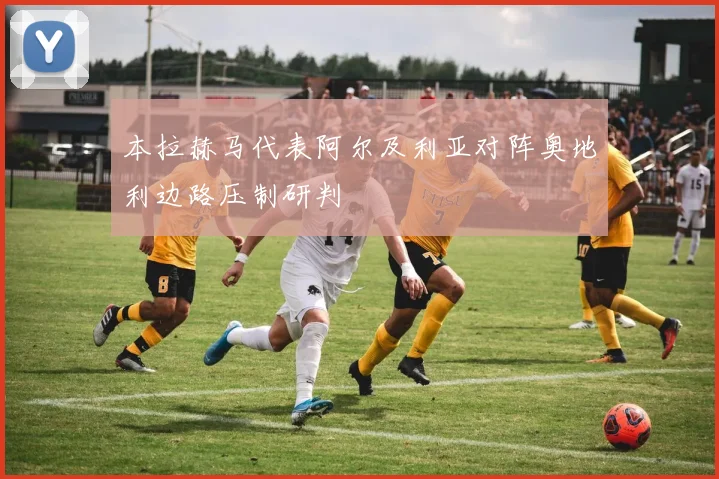 本拉赫马代表阿尔及利亚对阵奥地利边路压制研判