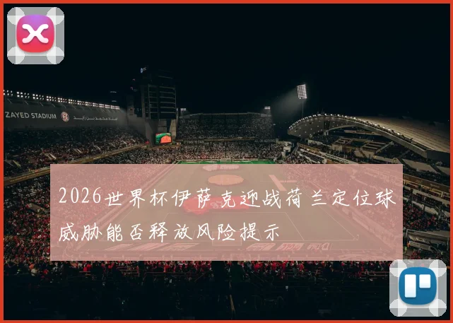 2026世界杯伊萨克迎战荷兰定位球威胁能否释放风险提示