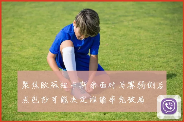 聚焦欧冠纽卡斯尔面对马赛弱侧后点包抄可能决定谁能率先破局