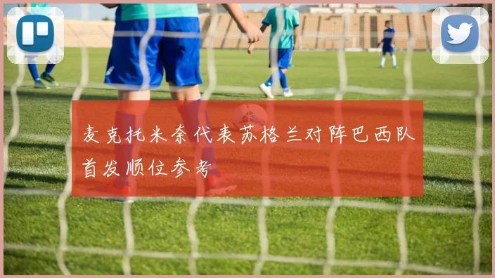 麦克托米奈代表苏格兰对阵巴西队首发顺位参考